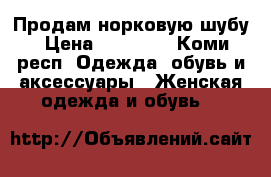 Продам норковую шубу › Цена ­ 23 000 - Коми респ. Одежда, обувь и аксессуары » Женская одежда и обувь   